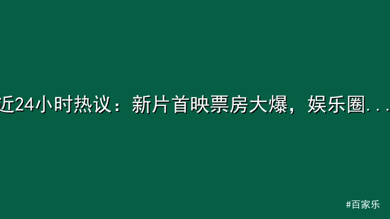 百家乐 - 近24小时热议：新片首映票房大爆，娱乐圈掀起高潮 配图1