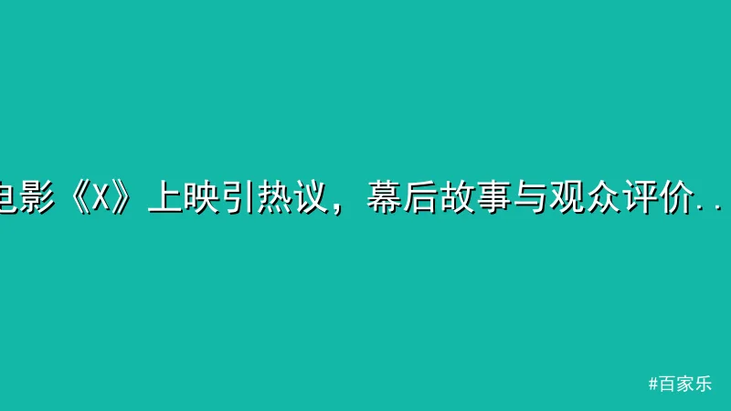 百家乐 - 电影《X》上映引热议，幕后故事与观众评价曝光 配图1